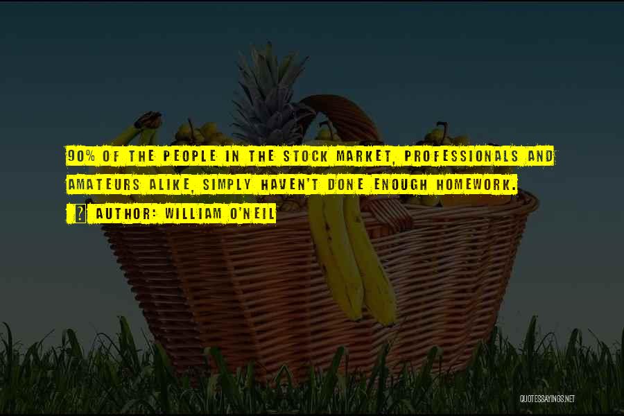 William O'Neil Quotes: 90% Of The People In The Stock Market, Professionals And Amateurs Alike, Simply Haven't Done Enough Homework.