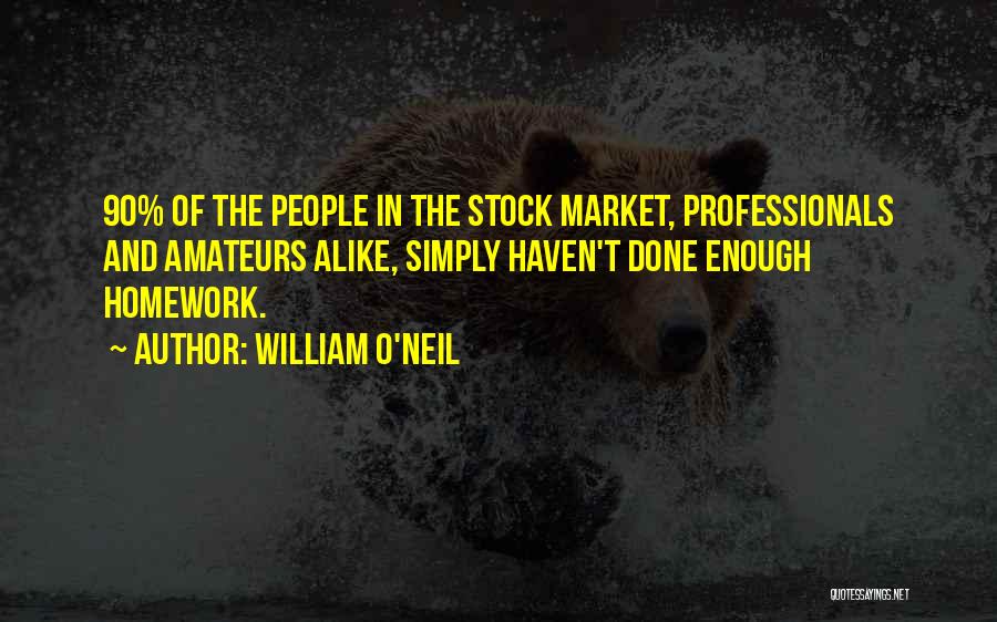 William O'Neil Quotes: 90% Of The People In The Stock Market, Professionals And Amateurs Alike, Simply Haven't Done Enough Homework.