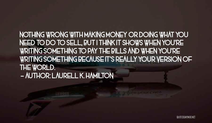 Laurell K. Hamilton Quotes: Nothing Wrong With Making Money Or Doing What You Need To Do To Sell, But I Think It Shows When