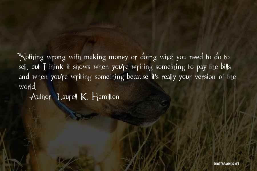 Laurell K. Hamilton Quotes: Nothing Wrong With Making Money Or Doing What You Need To Do To Sell, But I Think It Shows When