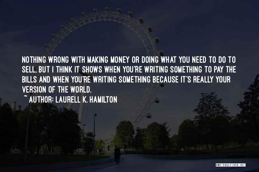 Laurell K. Hamilton Quotes: Nothing Wrong With Making Money Or Doing What You Need To Do To Sell, But I Think It Shows When