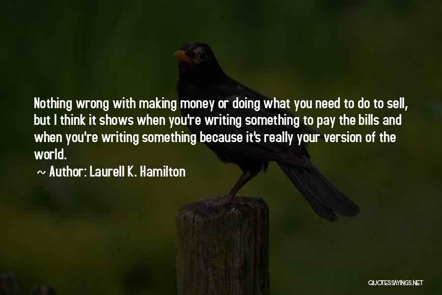 Laurell K. Hamilton Quotes: Nothing Wrong With Making Money Or Doing What You Need To Do To Sell, But I Think It Shows When