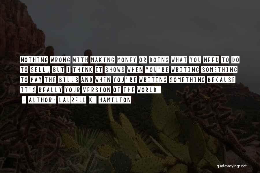 Laurell K. Hamilton Quotes: Nothing Wrong With Making Money Or Doing What You Need To Do To Sell, But I Think It Shows When