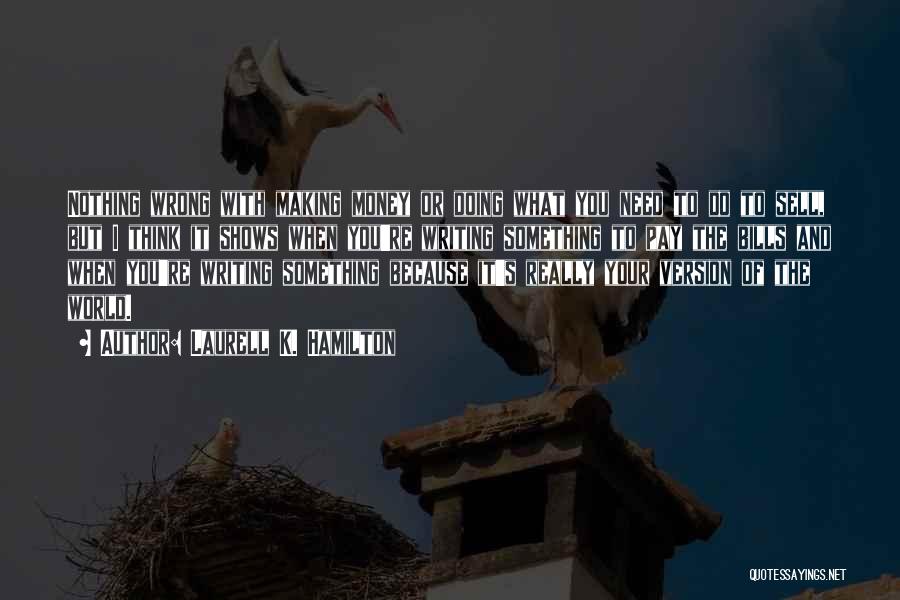 Laurell K. Hamilton Quotes: Nothing Wrong With Making Money Or Doing What You Need To Do To Sell, But I Think It Shows When