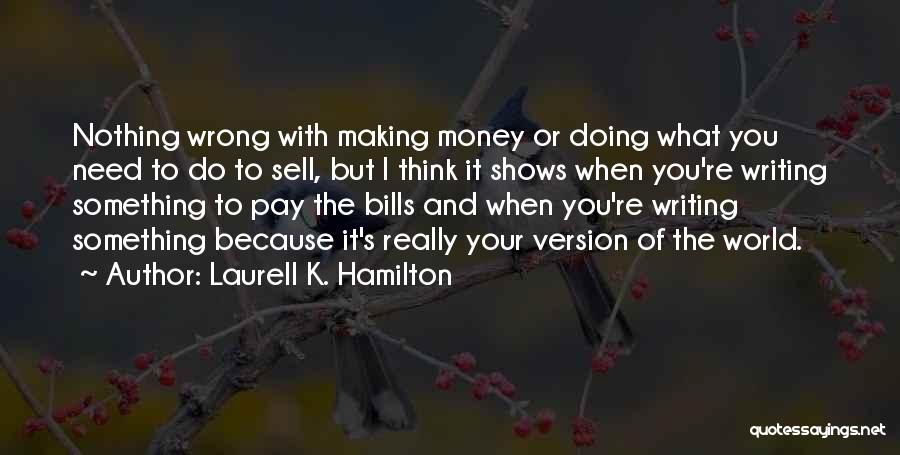 Laurell K. Hamilton Quotes: Nothing Wrong With Making Money Or Doing What You Need To Do To Sell, But I Think It Shows When