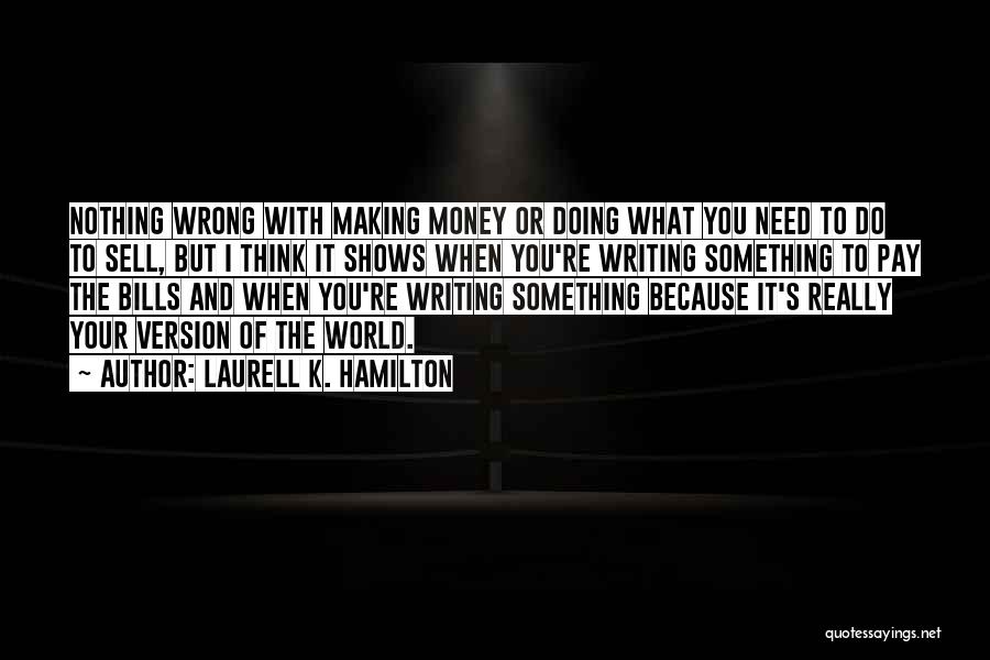 Laurell K. Hamilton Quotes: Nothing Wrong With Making Money Or Doing What You Need To Do To Sell, But I Think It Shows When