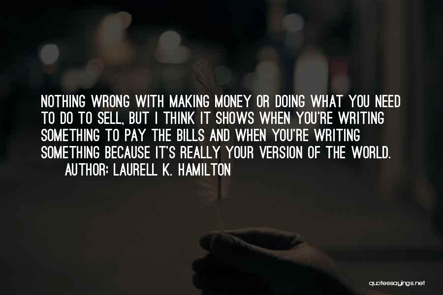 Laurell K. Hamilton Quotes: Nothing Wrong With Making Money Or Doing What You Need To Do To Sell, But I Think It Shows When