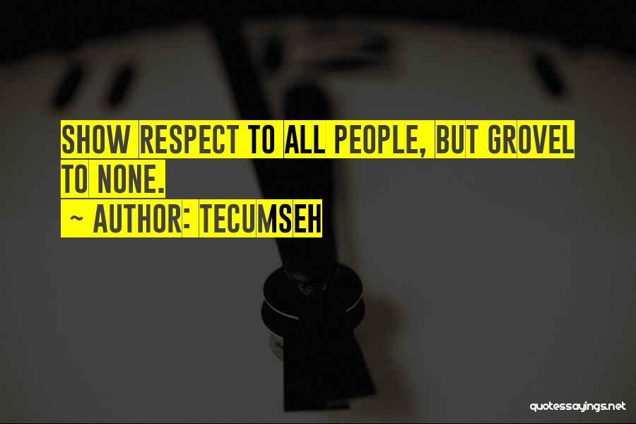 Tecumseh Quotes: Show Respect To All People, But Grovel To None.