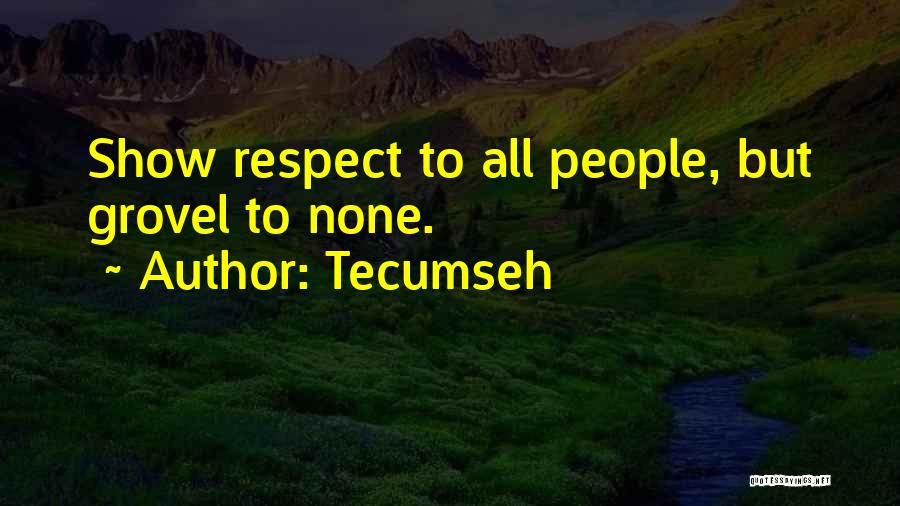 Tecumseh Quotes: Show Respect To All People, But Grovel To None.