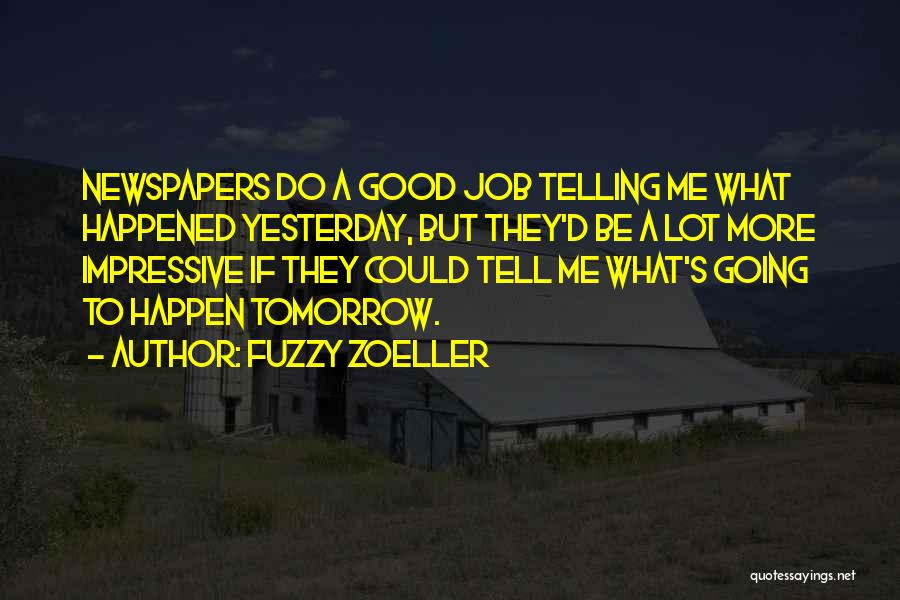 Fuzzy Zoeller Quotes: Newspapers Do A Good Job Telling Me What Happened Yesterday, But They'd Be A Lot More Impressive If They Could