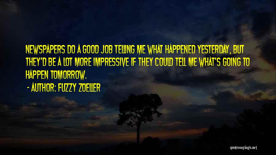 Fuzzy Zoeller Quotes: Newspapers Do A Good Job Telling Me What Happened Yesterday, But They'd Be A Lot More Impressive If They Could