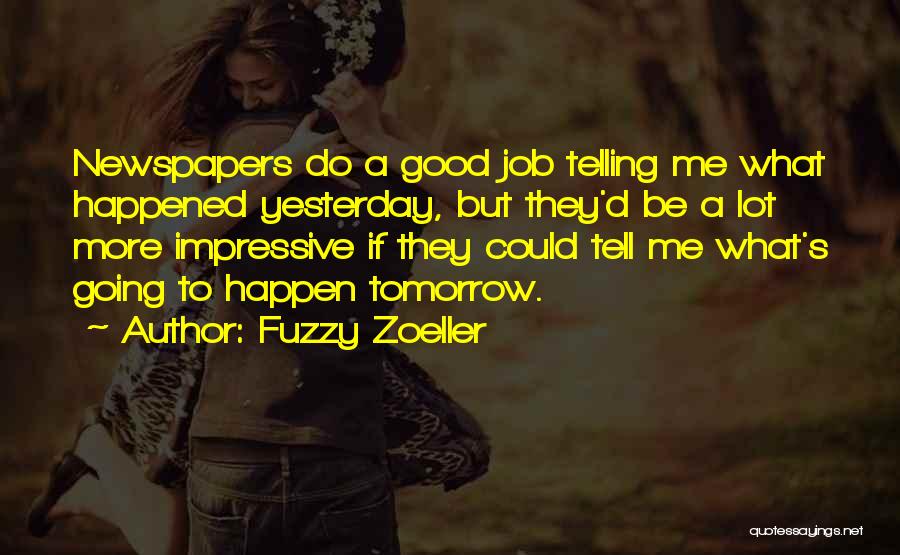 Fuzzy Zoeller Quotes: Newspapers Do A Good Job Telling Me What Happened Yesterday, But They'd Be A Lot More Impressive If They Could