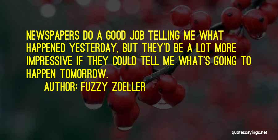 Fuzzy Zoeller Quotes: Newspapers Do A Good Job Telling Me What Happened Yesterday, But They'd Be A Lot More Impressive If They Could