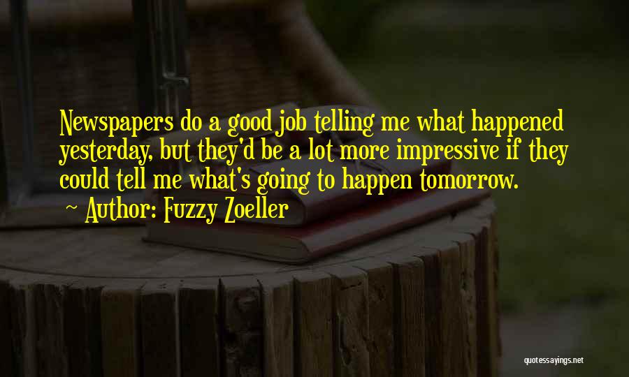 Fuzzy Zoeller Quotes: Newspapers Do A Good Job Telling Me What Happened Yesterday, But They'd Be A Lot More Impressive If They Could