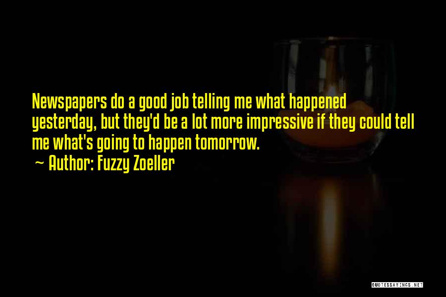 Fuzzy Zoeller Quotes: Newspapers Do A Good Job Telling Me What Happened Yesterday, But They'd Be A Lot More Impressive If They Could