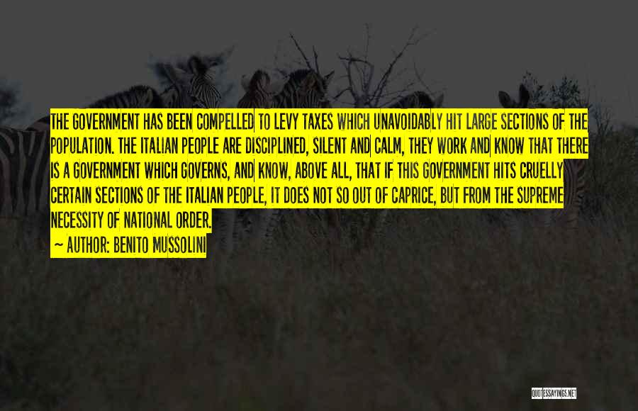 Benito Mussolini Quotes: The Government Has Been Compelled To Levy Taxes Which Unavoidably Hit Large Sections Of The Population. The Italian People Are