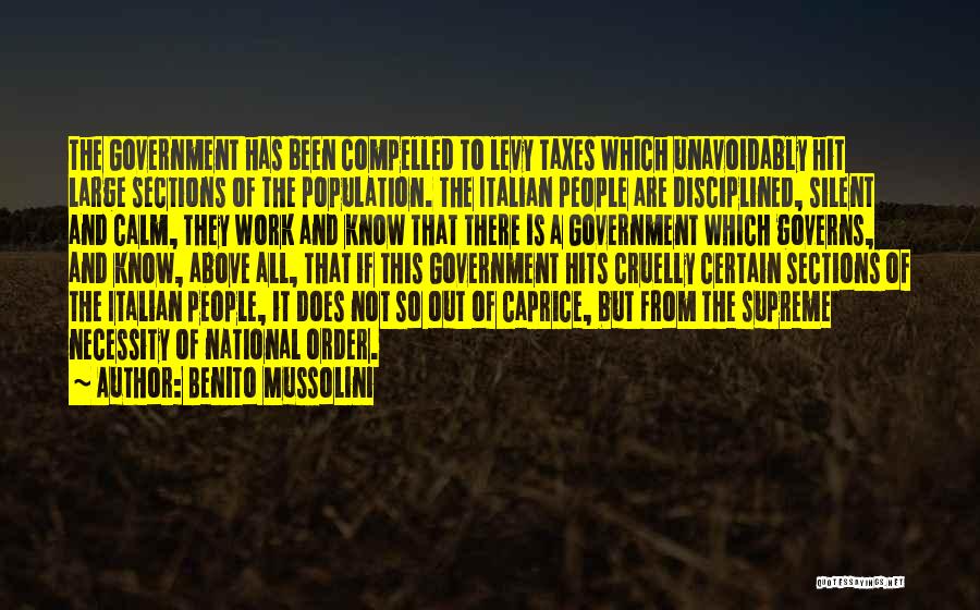 Benito Mussolini Quotes: The Government Has Been Compelled To Levy Taxes Which Unavoidably Hit Large Sections Of The Population. The Italian People Are