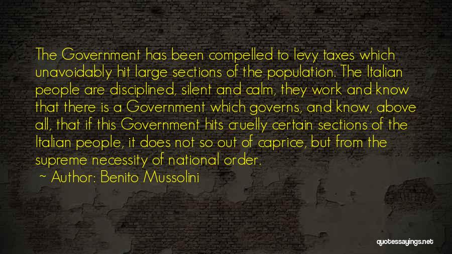 Benito Mussolini Quotes: The Government Has Been Compelled To Levy Taxes Which Unavoidably Hit Large Sections Of The Population. The Italian People Are