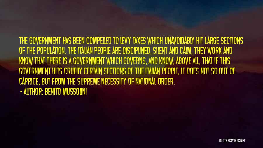 Benito Mussolini Quotes: The Government Has Been Compelled To Levy Taxes Which Unavoidably Hit Large Sections Of The Population. The Italian People Are