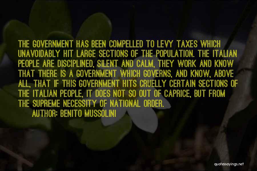 Benito Mussolini Quotes: The Government Has Been Compelled To Levy Taxes Which Unavoidably Hit Large Sections Of The Population. The Italian People Are