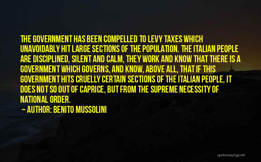 Benito Mussolini Quotes: The Government Has Been Compelled To Levy Taxes Which Unavoidably Hit Large Sections Of The Population. The Italian People Are