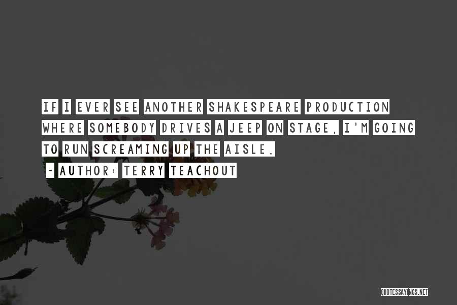 Terry Teachout Quotes: If I Ever See Another Shakespeare Production Where Somebody Drives A Jeep On Stage, I'm Going To Run Screaming Up