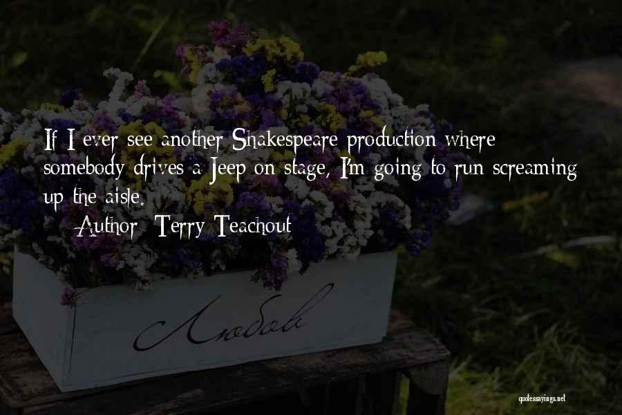 Terry Teachout Quotes: If I Ever See Another Shakespeare Production Where Somebody Drives A Jeep On Stage, I'm Going To Run Screaming Up