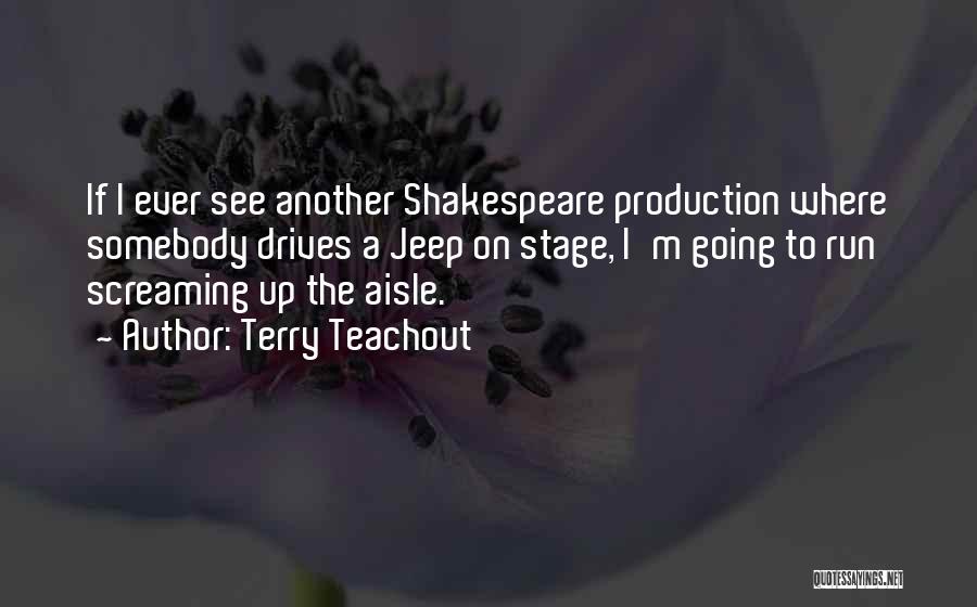 Terry Teachout Quotes: If I Ever See Another Shakespeare Production Where Somebody Drives A Jeep On Stage, I'm Going To Run Screaming Up