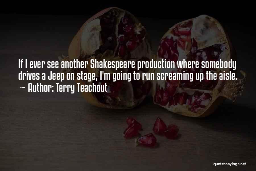 Terry Teachout Quotes: If I Ever See Another Shakespeare Production Where Somebody Drives A Jeep On Stage, I'm Going To Run Screaming Up