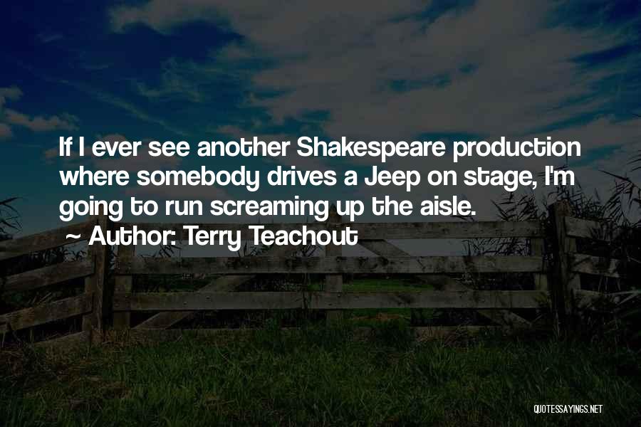 Terry Teachout Quotes: If I Ever See Another Shakespeare Production Where Somebody Drives A Jeep On Stage, I'm Going To Run Screaming Up