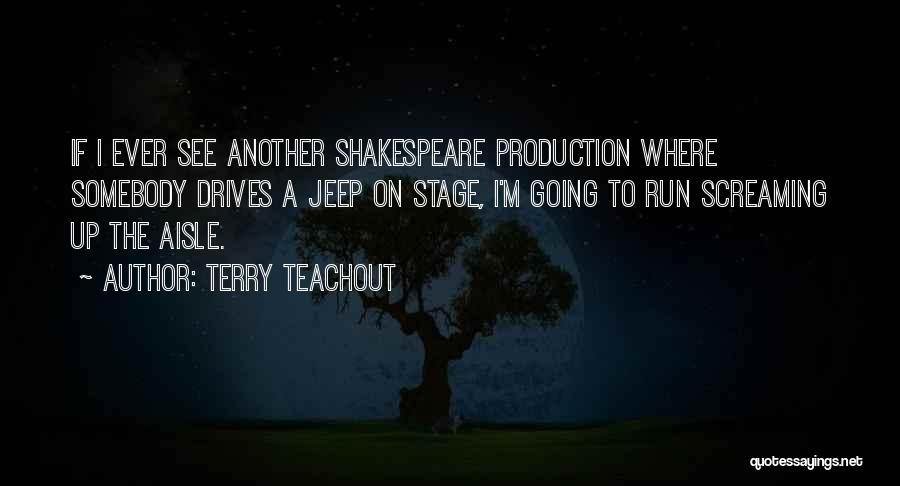 Terry Teachout Quotes: If I Ever See Another Shakespeare Production Where Somebody Drives A Jeep On Stage, I'm Going To Run Screaming Up