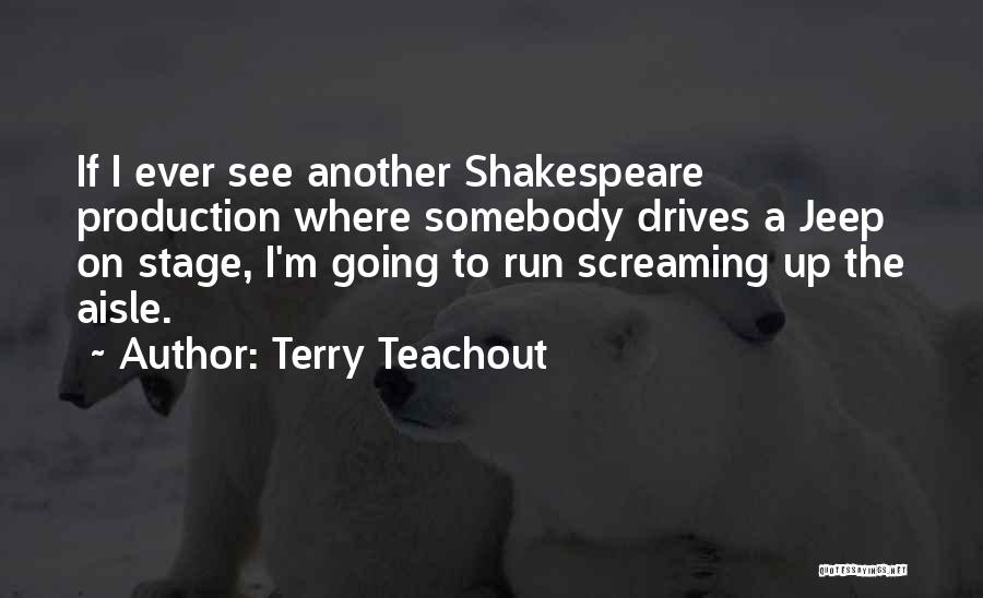 Terry Teachout Quotes: If I Ever See Another Shakespeare Production Where Somebody Drives A Jeep On Stage, I'm Going To Run Screaming Up
