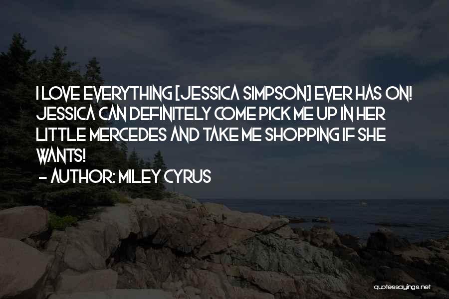 Miley Cyrus Quotes: I Love Everything [jessica Simpson] Ever Has On! Jessica Can Definitely Come Pick Me Up In Her Little Mercedes And