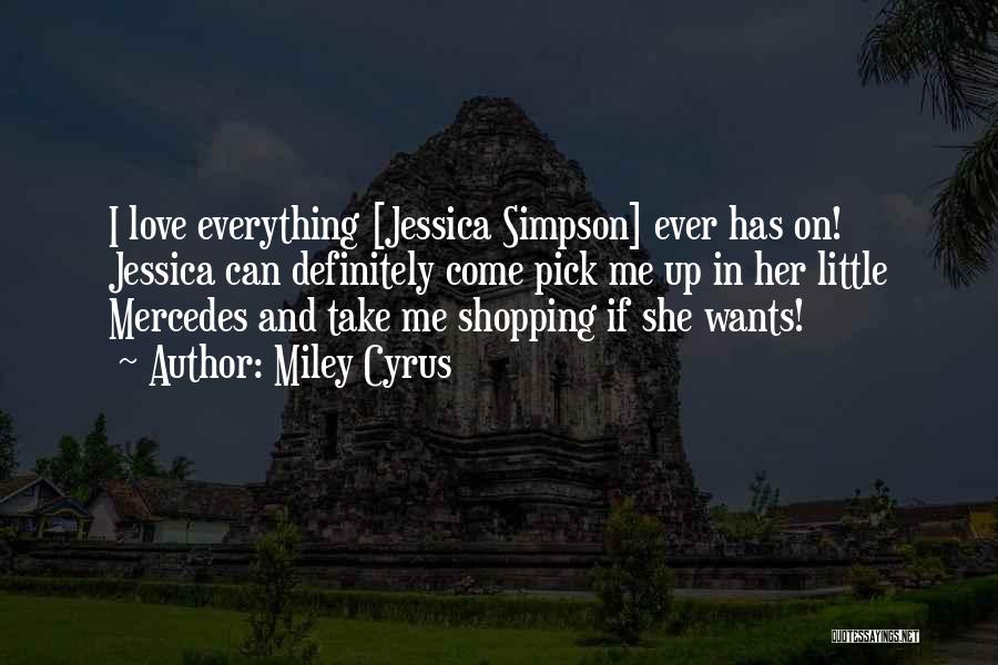 Miley Cyrus Quotes: I Love Everything [jessica Simpson] Ever Has On! Jessica Can Definitely Come Pick Me Up In Her Little Mercedes And