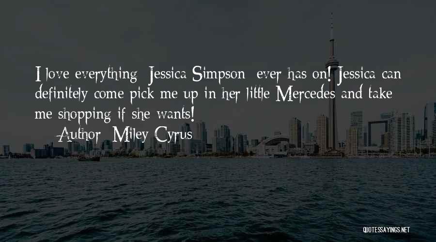 Miley Cyrus Quotes: I Love Everything [jessica Simpson] Ever Has On! Jessica Can Definitely Come Pick Me Up In Her Little Mercedes And