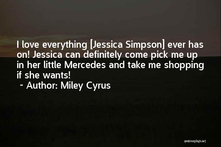 Miley Cyrus Quotes: I Love Everything [jessica Simpson] Ever Has On! Jessica Can Definitely Come Pick Me Up In Her Little Mercedes And