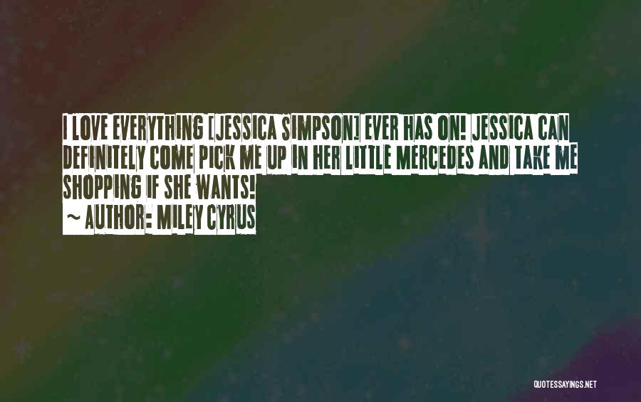 Miley Cyrus Quotes: I Love Everything [jessica Simpson] Ever Has On! Jessica Can Definitely Come Pick Me Up In Her Little Mercedes And