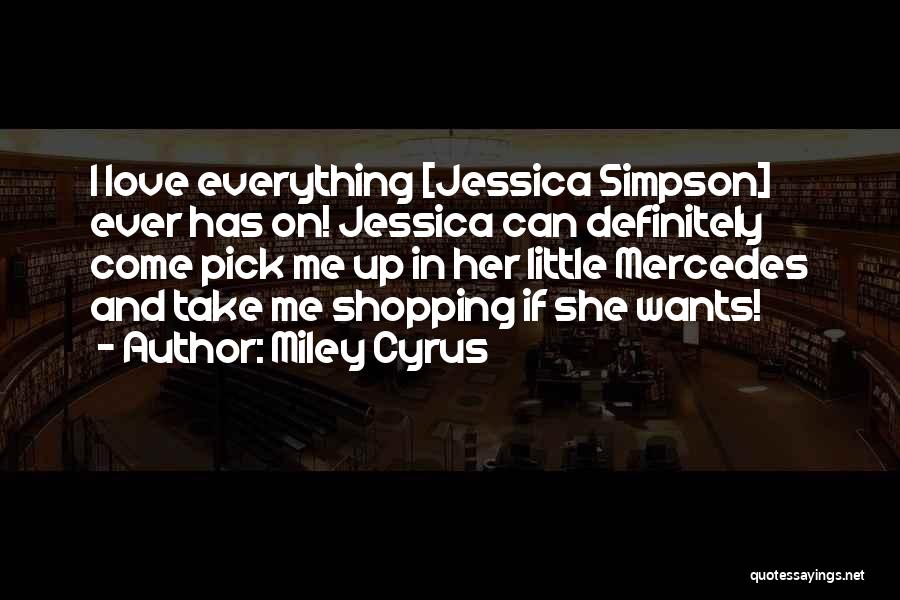 Miley Cyrus Quotes: I Love Everything [jessica Simpson] Ever Has On! Jessica Can Definitely Come Pick Me Up In Her Little Mercedes And