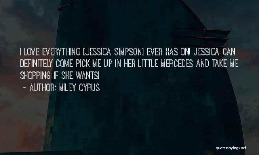 Miley Cyrus Quotes: I Love Everything [jessica Simpson] Ever Has On! Jessica Can Definitely Come Pick Me Up In Her Little Mercedes And