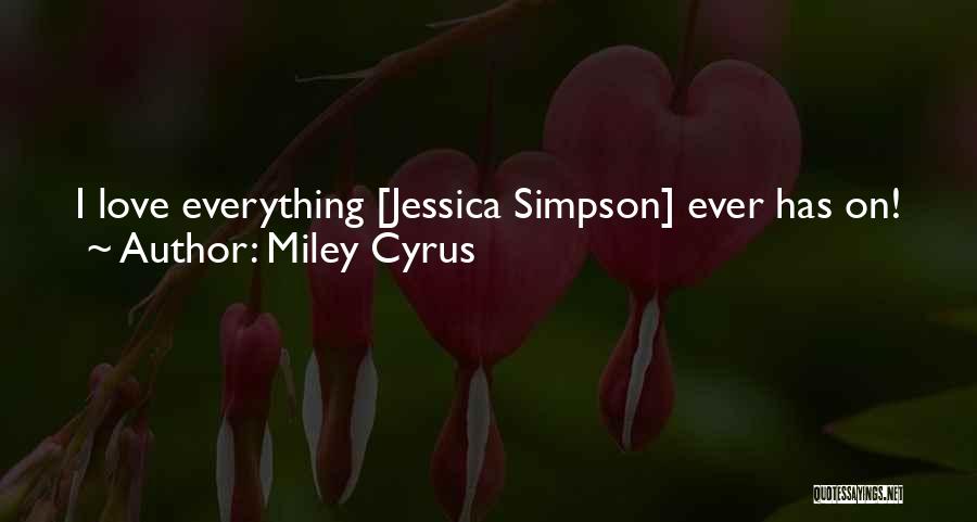 Miley Cyrus Quotes: I Love Everything [jessica Simpson] Ever Has On! Jessica Can Definitely Come Pick Me Up In Her Little Mercedes And