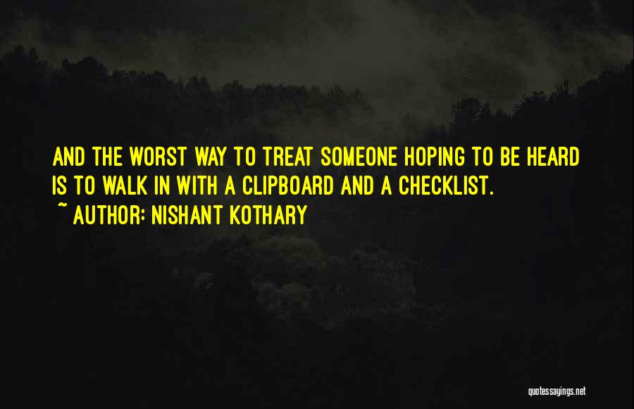 Nishant Kothary Quotes: And The Worst Way To Treat Someone Hoping To Be Heard Is To Walk In With A Clipboard And A