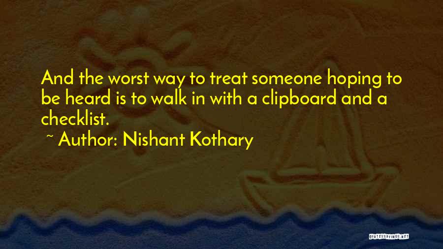 Nishant Kothary Quotes: And The Worst Way To Treat Someone Hoping To Be Heard Is To Walk In With A Clipboard And A