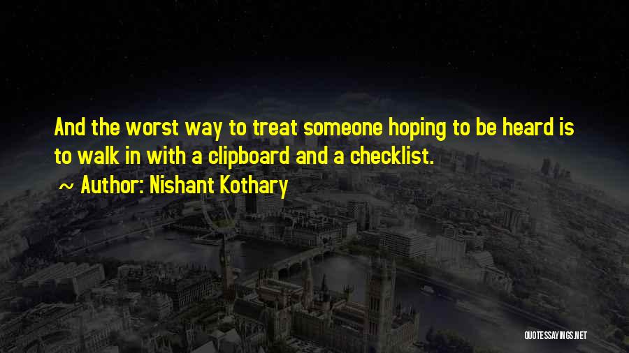 Nishant Kothary Quotes: And The Worst Way To Treat Someone Hoping To Be Heard Is To Walk In With A Clipboard And A