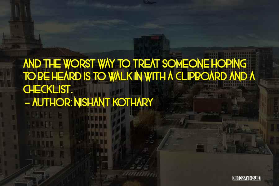 Nishant Kothary Quotes: And The Worst Way To Treat Someone Hoping To Be Heard Is To Walk In With A Clipboard And A