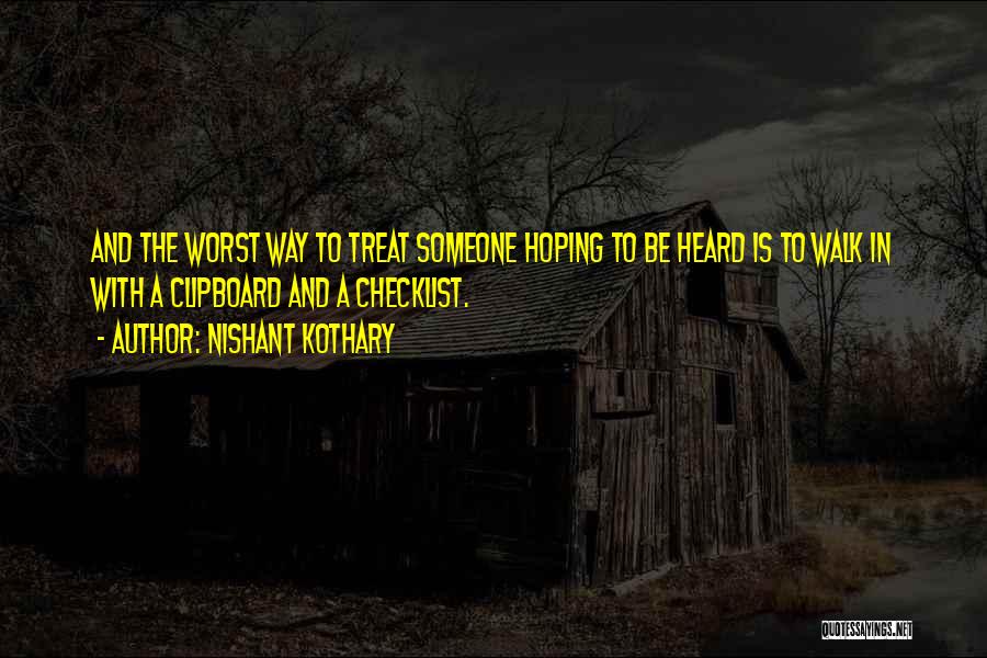 Nishant Kothary Quotes: And The Worst Way To Treat Someone Hoping To Be Heard Is To Walk In With A Clipboard And A