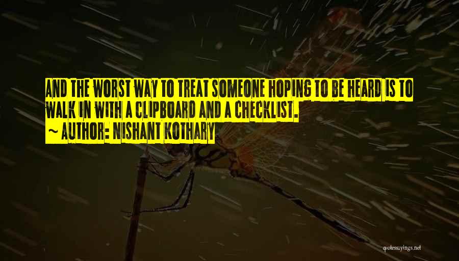 Nishant Kothary Quotes: And The Worst Way To Treat Someone Hoping To Be Heard Is To Walk In With A Clipboard And A