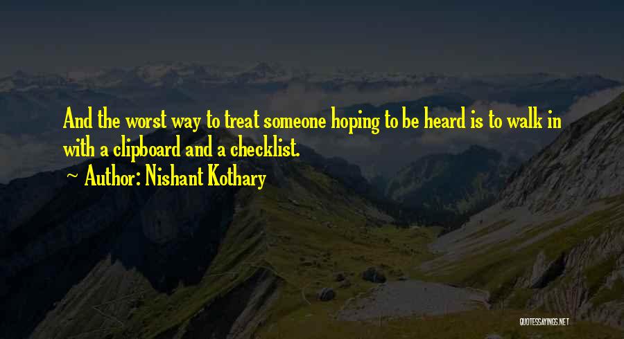 Nishant Kothary Quotes: And The Worst Way To Treat Someone Hoping To Be Heard Is To Walk In With A Clipboard And A