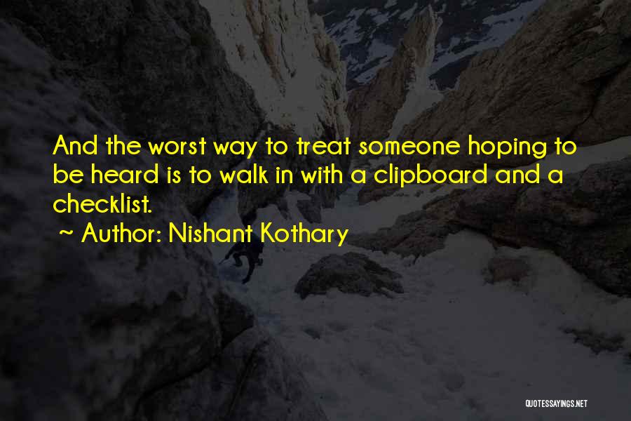 Nishant Kothary Quotes: And The Worst Way To Treat Someone Hoping To Be Heard Is To Walk In With A Clipboard And A