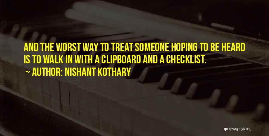 Nishant Kothary Quotes: And The Worst Way To Treat Someone Hoping To Be Heard Is To Walk In With A Clipboard And A