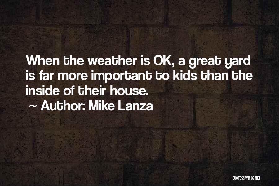Mike Lanza Quotes: When The Weather Is Ok, A Great Yard Is Far More Important To Kids Than The Inside Of Their House.
